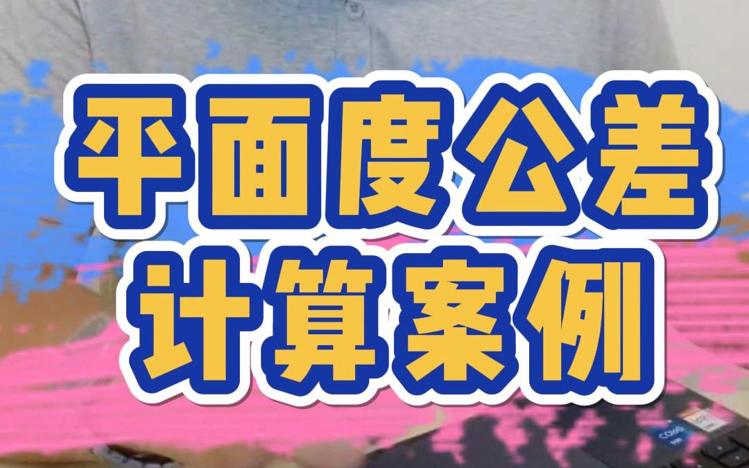 “入体”原则,平面度公差计算案例来咯.破解机械设计工程师必解的难题,借助计算机辅助公差工业软件,计算形位公差,事半功倍.哔哩哔哩bilibili