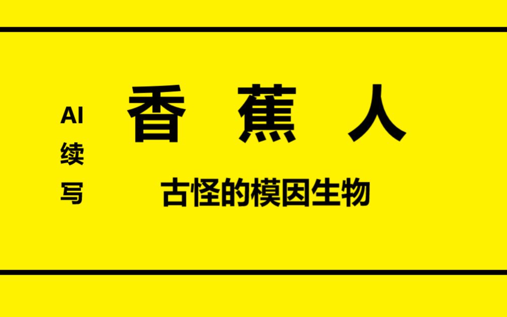 AI续写香蕉人,香蕉人曾经是人类,而或许人人都将成为香蕉人哔哩哔哩bilibili