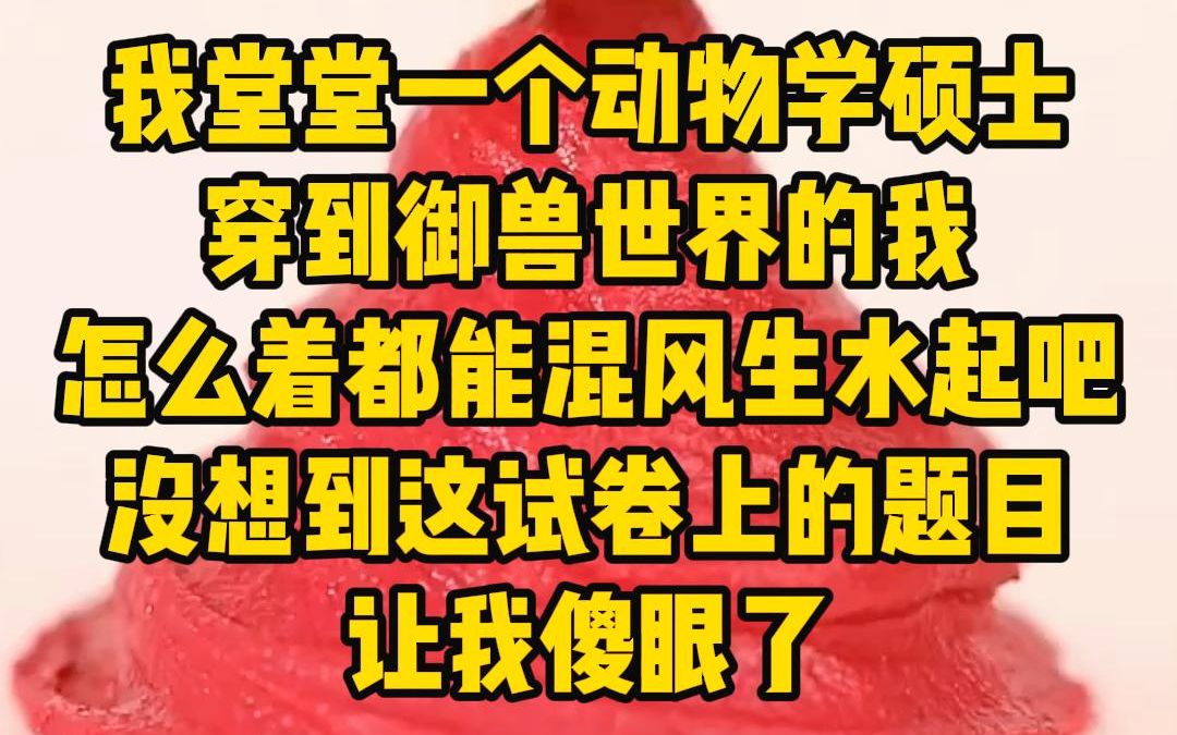 [图]《卷卷宠兽》我堂堂一个动物学硕士，穿到御兽世界的我，怎么着都能混的风生水起吧，没想到这试卷上的题目使我傻眼了