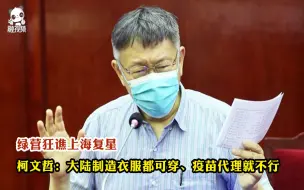 Download Video: 绿营狂谯上海复星 柯文哲：大陆制造衣服都可穿、疫苗代理就不行