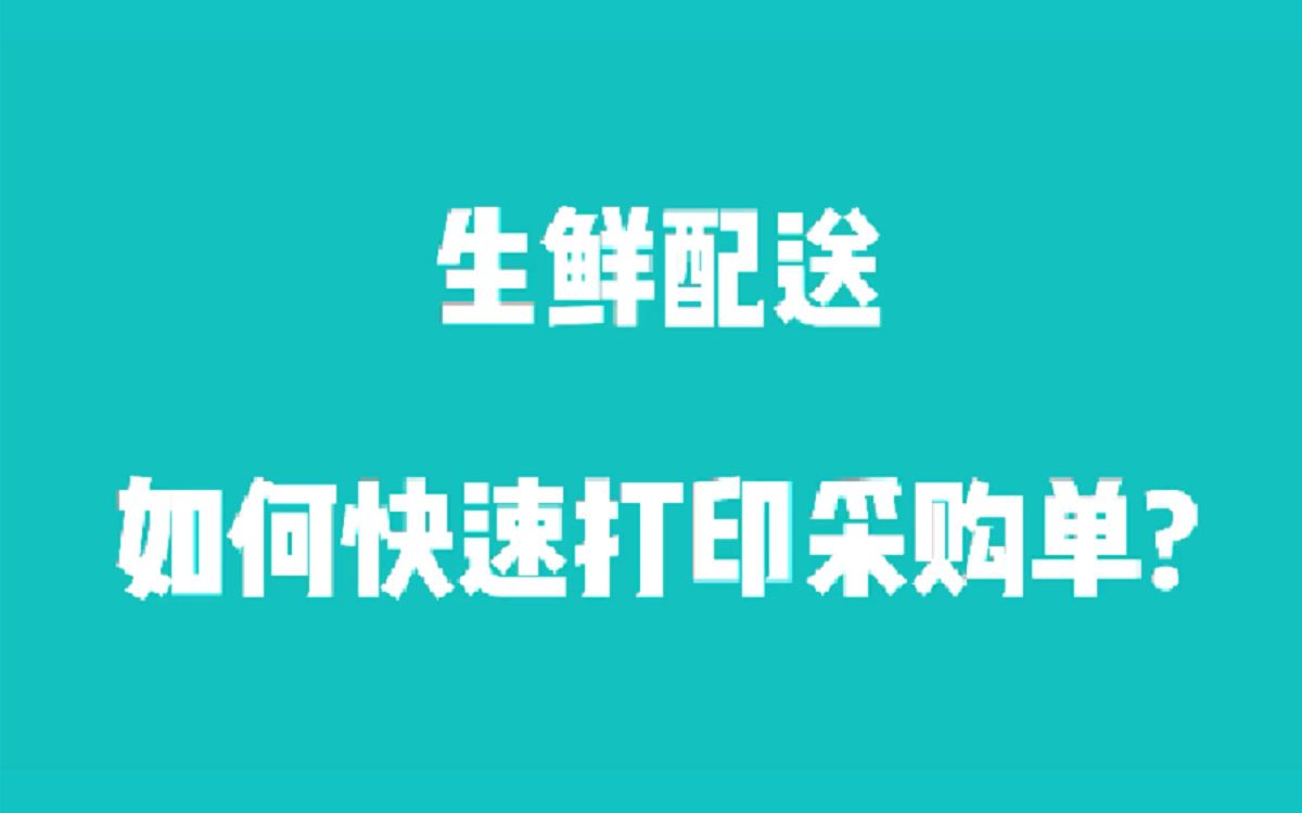 生鲜配送打印采购单用什么软件好?哔哩哔哩bilibili