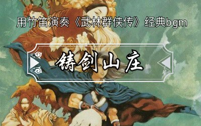 [图]【金群】用竹笛演奏《武林群侠传》经典bgm：铸剑山庄