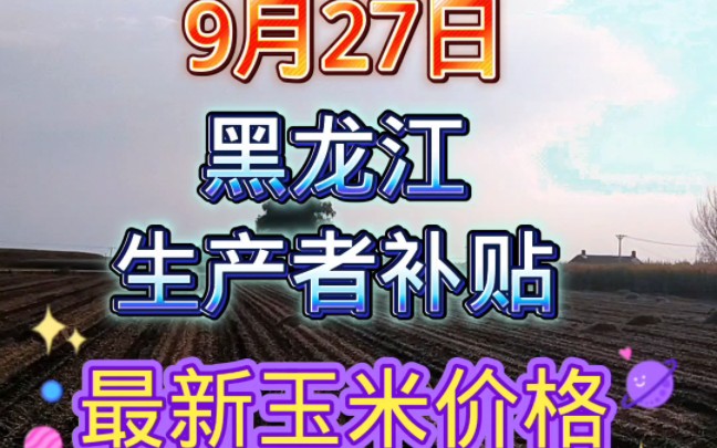 9月27日黑龙江生产者补贴公示 最新玉米价格!哔哩哔哩bilibili