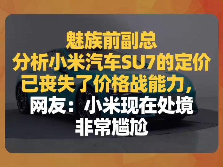 魅族前副总分析小米汽车SU7的定价:已丧失了价格战能力,网友:小米现在处境非常尴尬哔哩哔哩bilibili