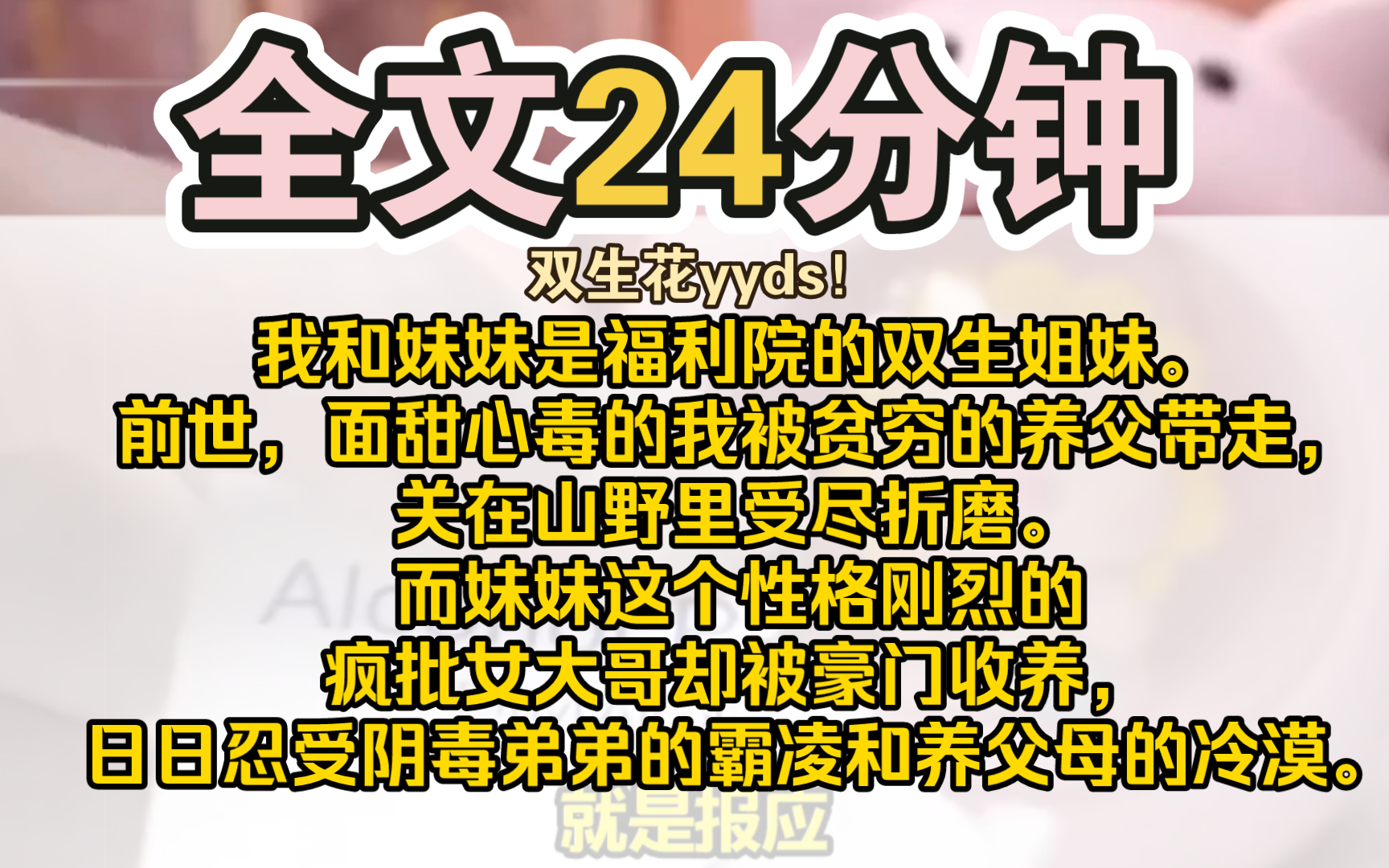 (完结)我和妹妹是福利院的双生姐妹.前世,面甜心毒的我被贫穷的养父带走,关在山野里受尽折磨.而妹妹这个性格刚烈的疯批女大哥却被豪门收养,...