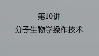 10-【国科大本科生课程】分子生物学操作技术-PPT视频