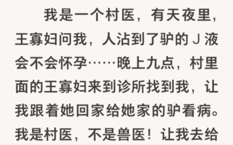 ﻿我是一个村医,有天夜里,王寡妇问我,人沾到了驴的J液会不会怀孕……晚上九点,村里面的王寡妇来到诊所找到我……UC浏览器首页搜索~《毛驴老太...