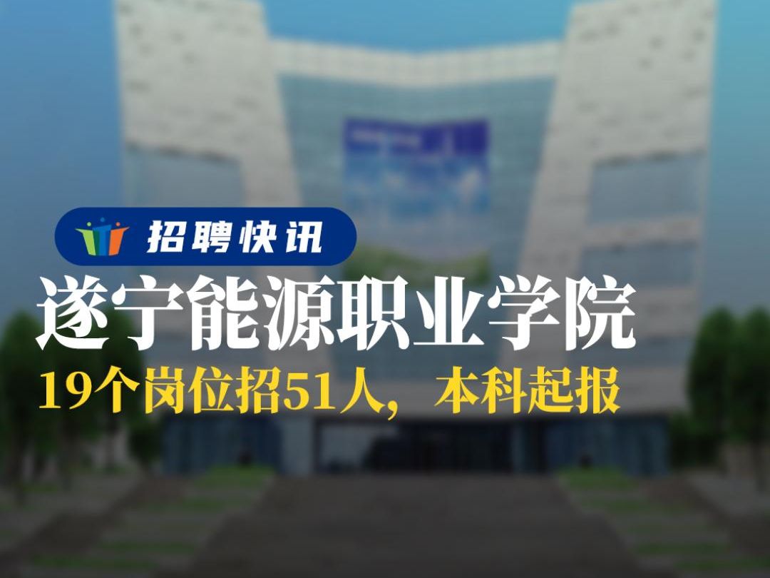 19个岗位招51人,本科起报丨遂宁能源职业学院丨招聘资讯丨高校人才网哔哩哔哩bilibili