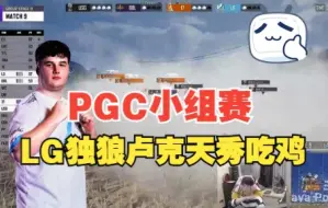 Download Video: PGC小组赛B组，LG卢克天秀独狼吃鸡！