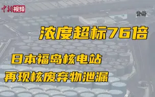 日本福岛核电站再现核废弃物泄漏 浓度超标76倍