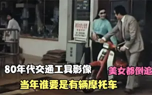 下载视频: 80年代交通工具影像，当年谁要是有辆摩托车，美女都倒追你