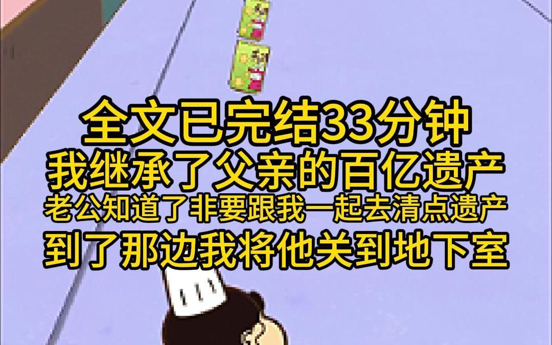 (全文已完结33分钟)我继承了父亲的百亿遗产,老公知道后非要跟我一起去清点遗产,到了那边,我将他扔到地下室,赛给他一颗药丸,七天后他成功的怀...