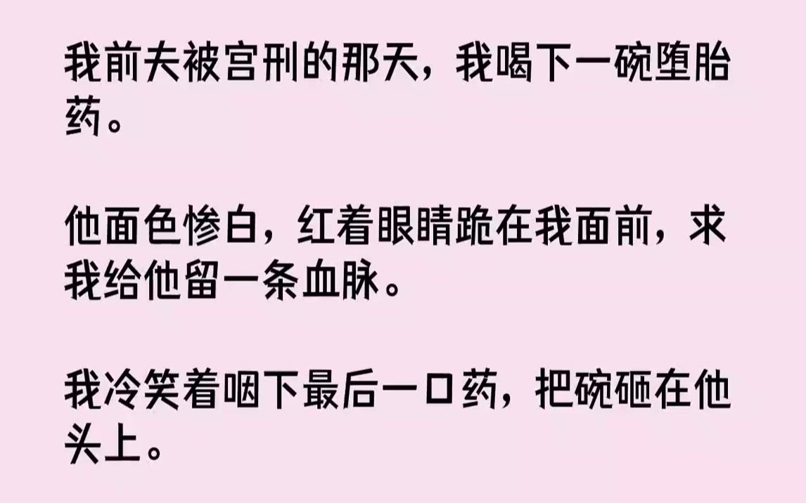 【完结文】我前夫被宫刑的那天,我喝下一碗堕胎药.他面色惨白,红着眼睛跪在我面前,求我给他留一条血脉.我冷笑着咽下最后一口药,把碗...哔哩哔...