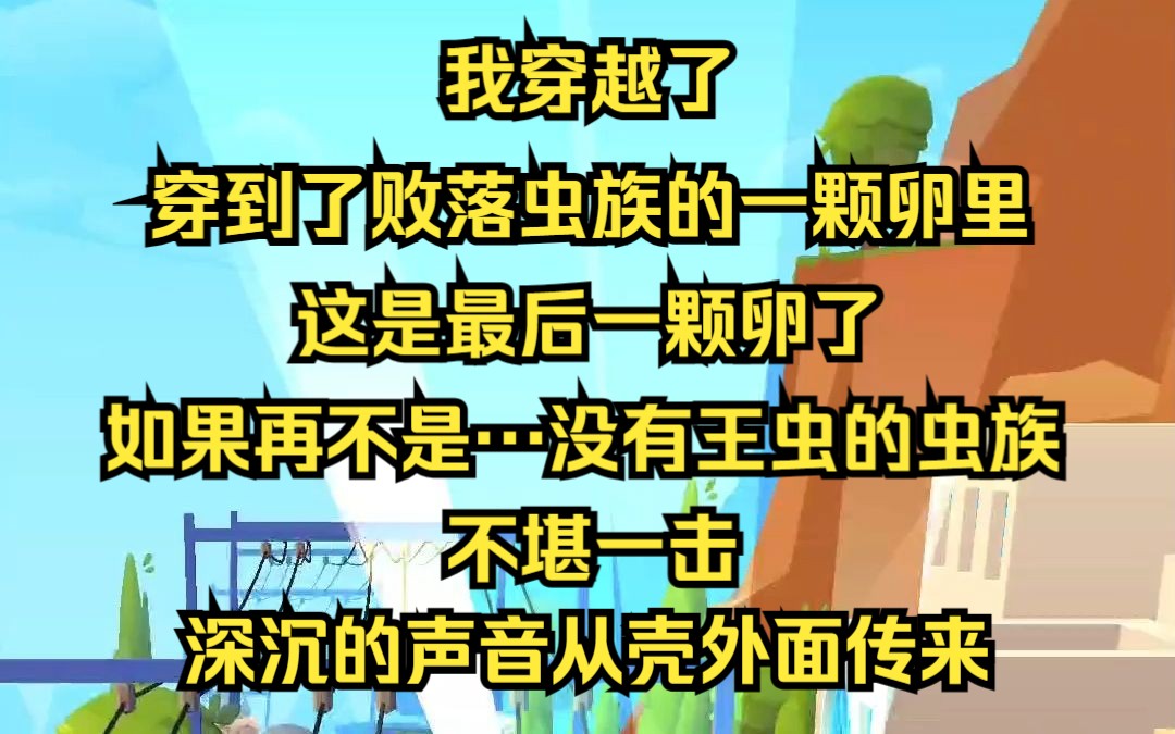 我穿越了.穿到了败落虫族的一颗卵里.这是最后一颗卵了,如果再不是……没有王虫的虫族,不堪一击.深沉的声音从壳外面传来.哔哩哔哩bilibili