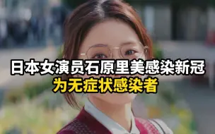 下载视频: 日本女演员石原里美感染新冠，为无症状感染者