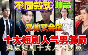 Download Video: 盘点最出圈的十大短剧男主！网络短剧发展势如破竹，男主们都长得都挺帅，个个身高180+，长相俊美，演技更是不输科班生！看看按粉丝数量十大短剧人气男演员！