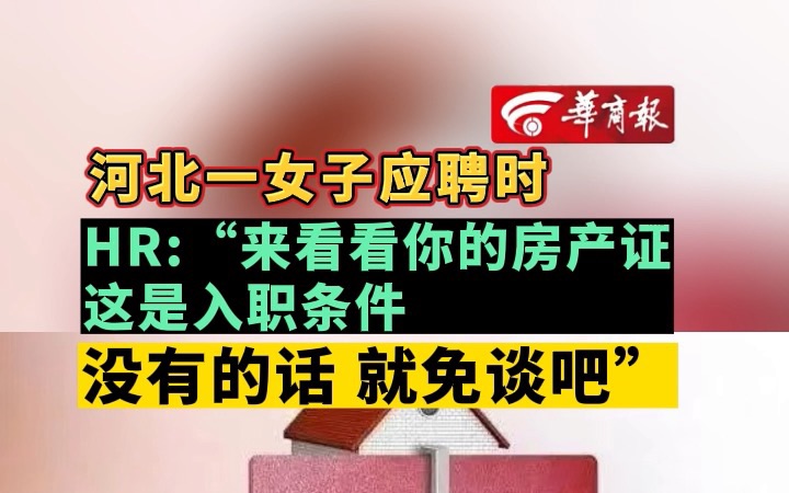 河北一女子应聘时 HR:“来看看你的房产证 这是入职条件 没有的话就免谈吧”哔哩哔哩bilibili