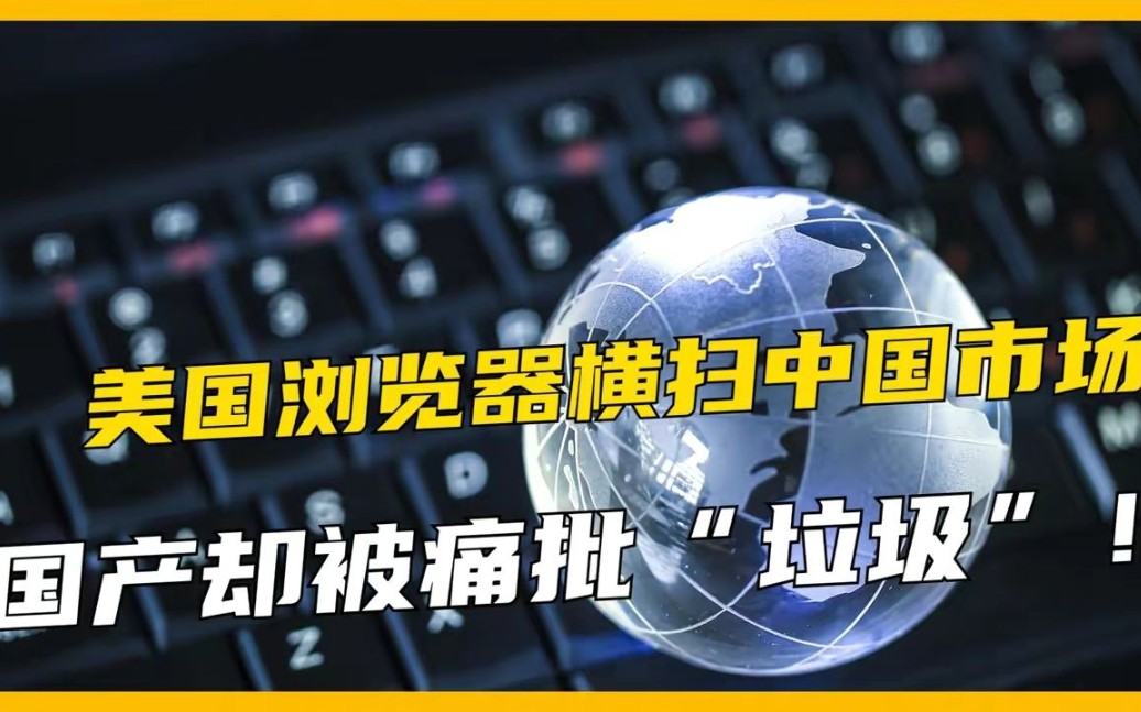 全球前五的浏览器,没有一个中国产品,国产浏览器为何会被嫌弃?哔哩哔哩bilibili