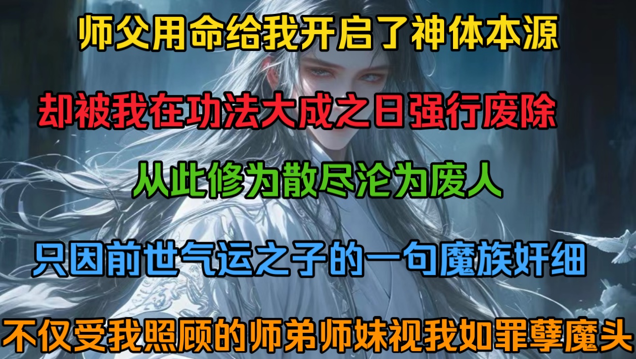 师父用命给我开启了神体本源却被我在功法大成之日强行废除,从此修为散尽沦为废人,只因前世气运之子的一句魔族奸细,不仅受我照顾的师弟师妹视我如...