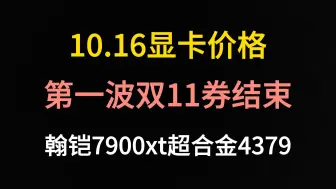 Скачать видео: 10.16显卡价格（第一波双十一券结束，翰铠7900xt超合金4379）