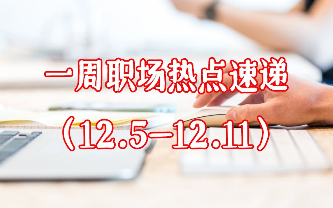 【职场鹰眼看新闻】一周职场热点资讯速递(12.512.11)哔哩哔哩bilibili