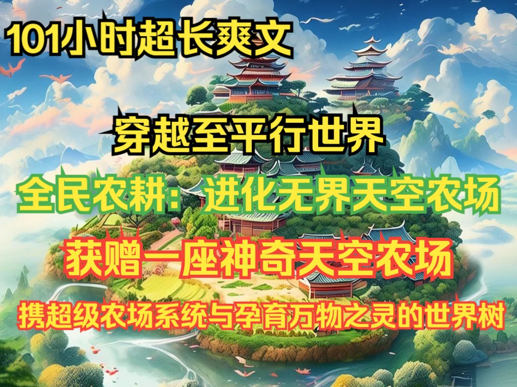 《全民农耕:进化无界天空农场》第1至510章 我穿越至平行世界,在二十岁时获赠一座神奇天空农场.携超级农场系统与孕育万物之灵的世界树,我的天空...