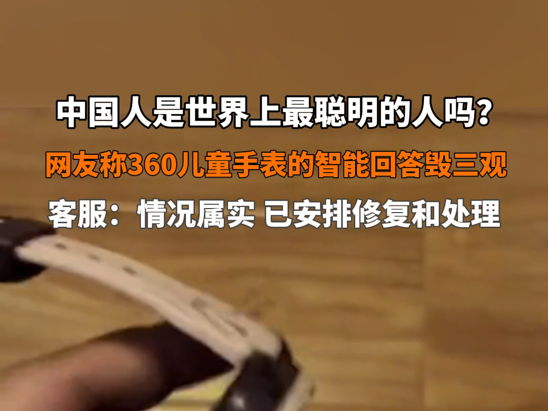 #360儿童手表答疑时出现争议言论 “中国人是世界上最聪明的人吗?”网友称360儿童手表的智能回答毁三观.8月22日,360回应:情况属实,已安排修复...