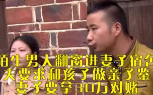 Download Video: 陌生男人翻窗进入妻子宿舍，丈夫要求和孩子做亲子鉴定，妻子要拿50万对赌