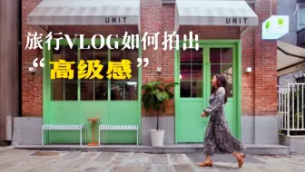 【拒绝流水账】4大技巧·让旅行VLOG拍出创意和高级感｜VLOG教程｜新手友好