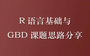 R语言基础与GBD课题思路分享（私信UP领全部视频+资料包）