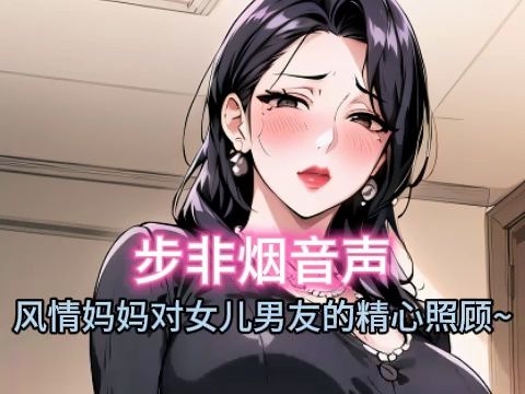 [图]【步非烟音声】春风盎然的妈妈对未来女婿的热心照顾