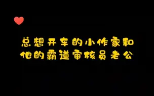 这个设定太真实了！总想开车的小作家和他的霸道审核员老公