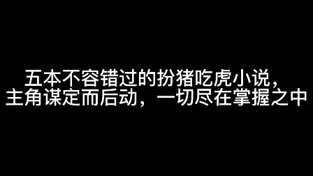 五本不容错过的扮猪吃虎小说,主角谋定而后动,一切尽在掌握之中哔哩哔哩bilibili