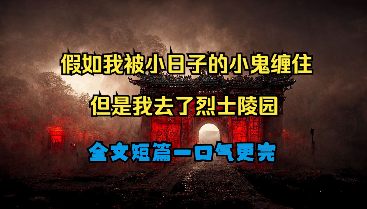 假如我被小日子的小鬼缠住,去了烈士陵园...全文短篇小说哔哩哔哩bilibili