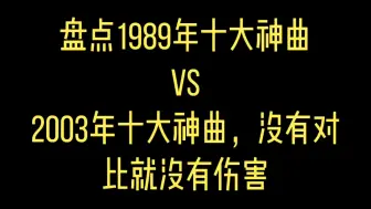 Video herunterladen: 盘点1989年十大神曲vs2003年十大神曲，没有对比就没有伤害