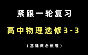 Download Video: 【大招系列】紧跟一轮复习，高中物理选修3-3基础概念梳理合集