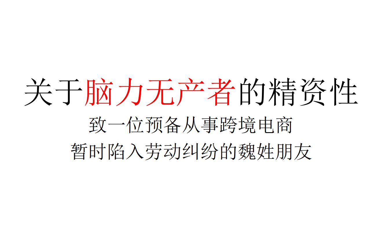 【回应信件】关于脑力无产者的精资性——致一位预备从事跨境电商、暂时陷入劳动纠纷的魏姓朋友哔哩哔哩bilibili