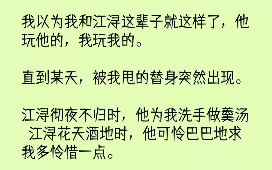 【完结文】我以为我和江浔这辈子就这样了,他玩他的,我玩我的.直到某天,被我甩的替身突然出现.江浔彻夜不归时,他为我洗手做羹汤;江...哔哩哔...