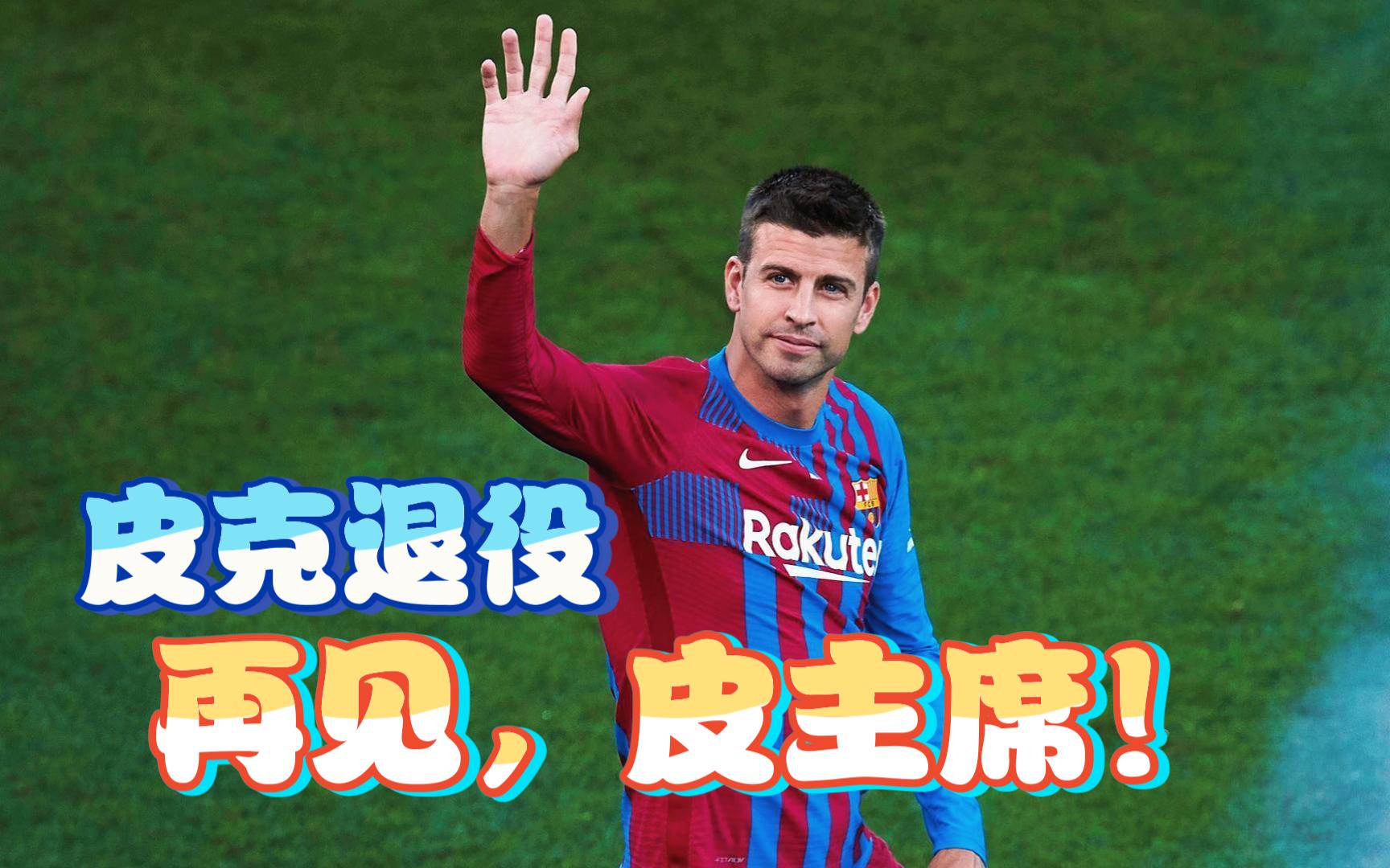 35岁皮克突然宣布退役,累计为巴萨效力21年,出战615场