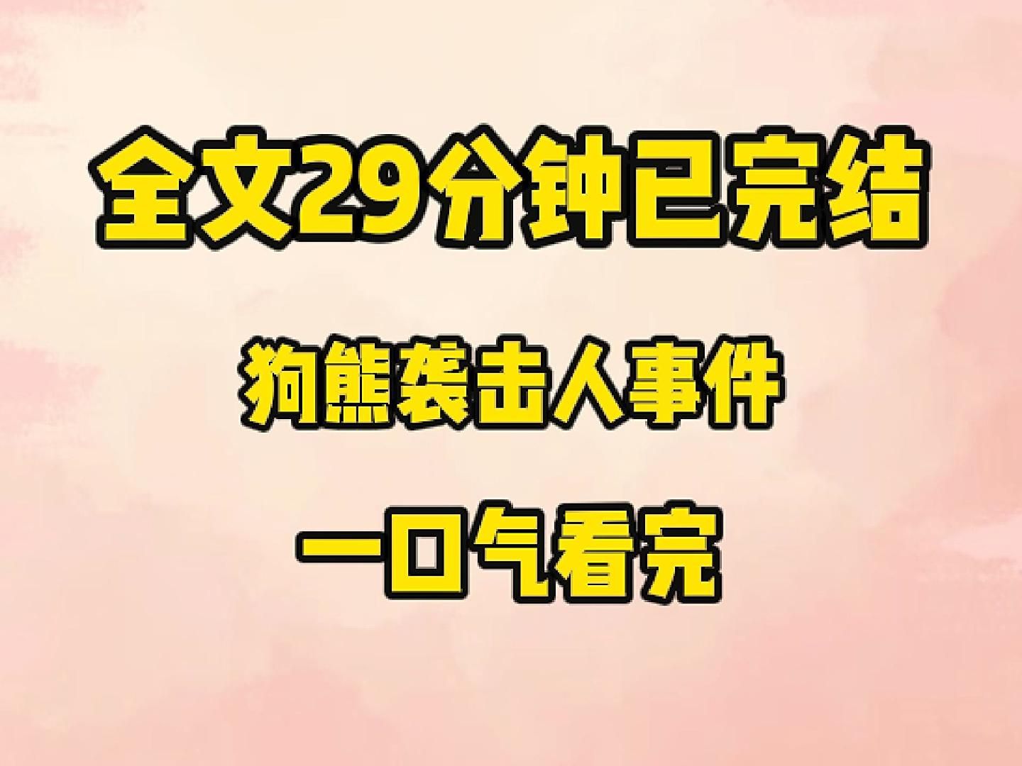 [图]【完结文】这两天本地出了个大新闻：《狗熊袭人事件——游客私自下车被园内黑熊咬死》 本来该被安乐死的黑熊却在半夜逃出了动物园， 按响了我家的门铃。