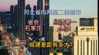 Download Video: 河北省内两座二线城市省会石家庄与经济第一唐山，城建差距有多大？