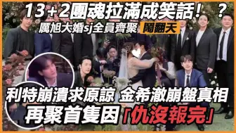 Download Video: 13+2团魂拉满成笑话！ ？ 厉旭大婚sj全员齐聚闹翻天，利特崩溃求原谅，金希澈意外透露崩盘真相：再聚首隻因仇没报完