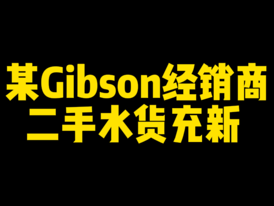 某Gibson经销商二手水货充新哔哩哔哩bilibili