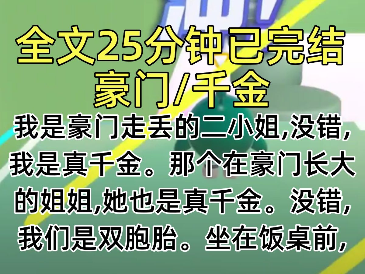 【完结文】我是豪门走丢的二小姐,没错,我是真千金.那个在豪门长大的姐姐,她也是真千金.没错,我们是双胞胎.坐在饭桌前,我默默听着我亲爹沈...