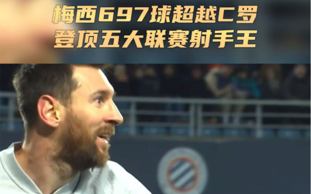 梅西五大联赛进球数达697球,正式超越C罗的696球,登顶五大联赛历史射手王.哔哩哔哩bilibili