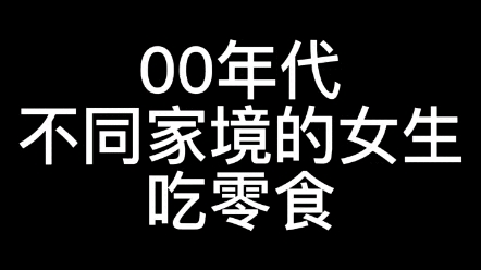 00年代不同家境的女生吃零食,看看小镇、县城和都市女生们吃零食有什么区别? #年代感 #吃零食 #00年代哔哩哔哩bilibili