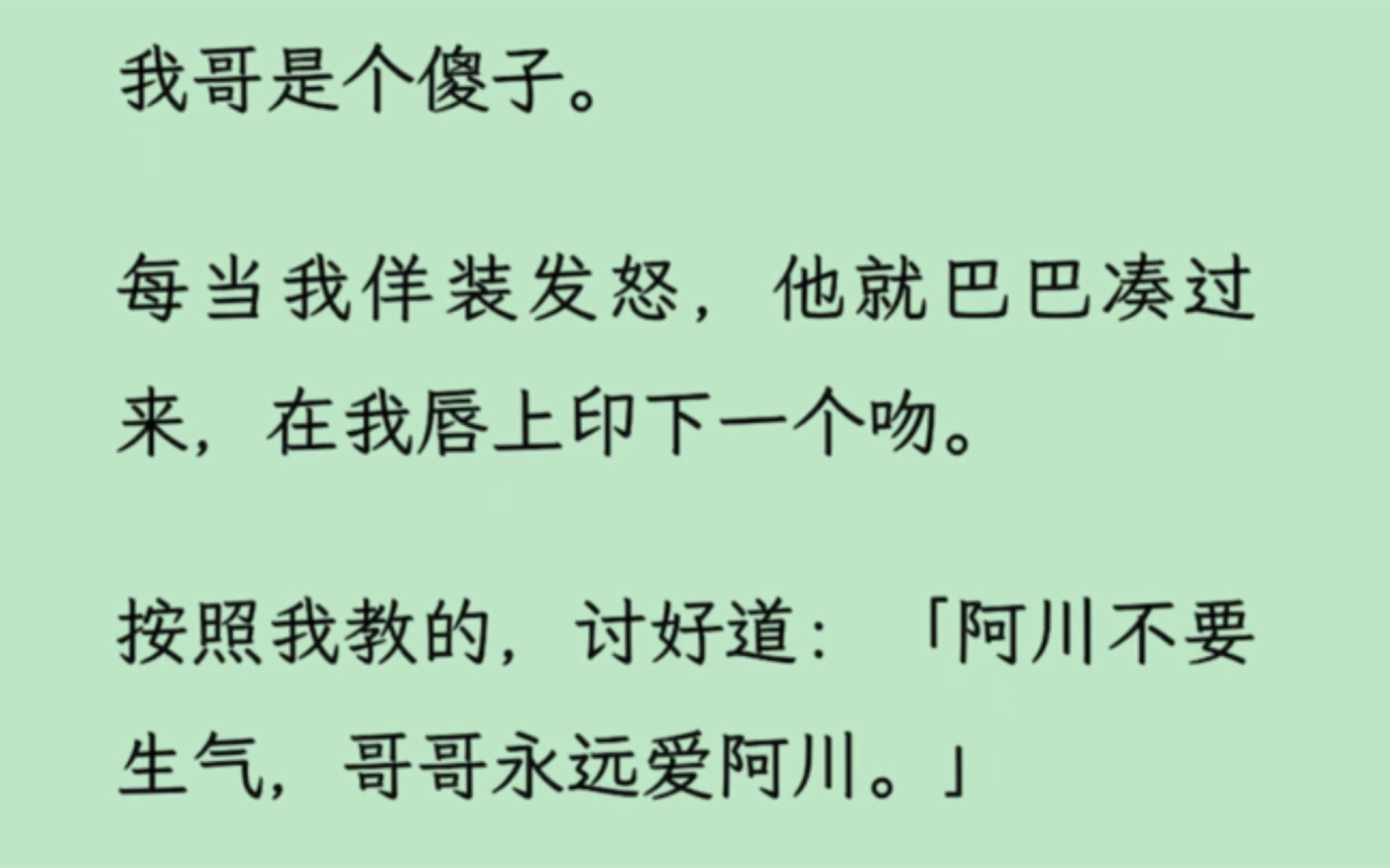 [图]【双男主】我哥是个傻//子，每当我佯装发怒，他就巴巴凑过来，在我唇上印下一个吻：「阿川不要生气，哥哥永远爱阿川。」