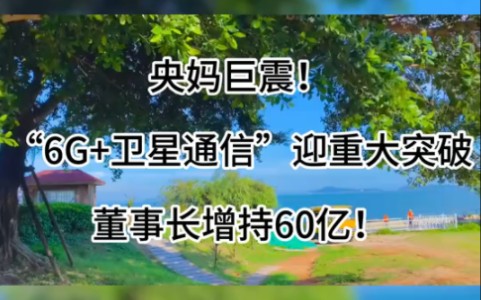 央妈巨震!“6G+卫星通信”迎重大突破,董事长增持60亿!哔哩哔哩bilibili