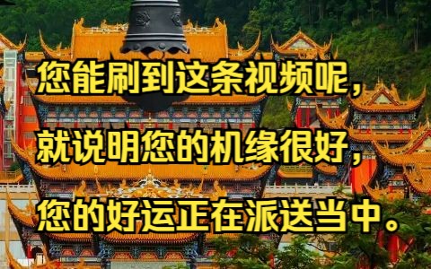 [图]您能刷到这条视频呢，就说明您的机缘很好，您的好运正在派送当中，留下一句接好运，三连接走好运，记得关注哦！