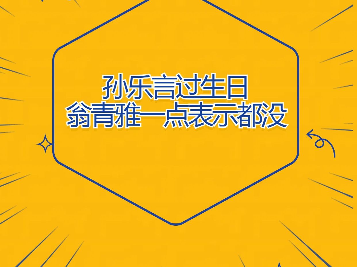 孙乐言过生日,翁青雅没送礼物也不送祝福哔哩哔哩bilibili